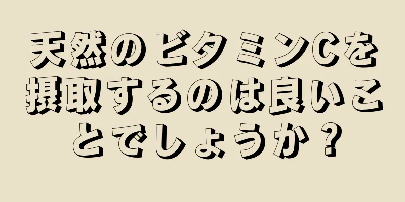 天然のビタミンCを摂取するのは良いことでしょうか？