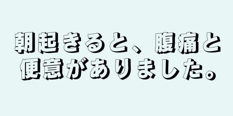 朝起きると、腹痛と便意がありました。