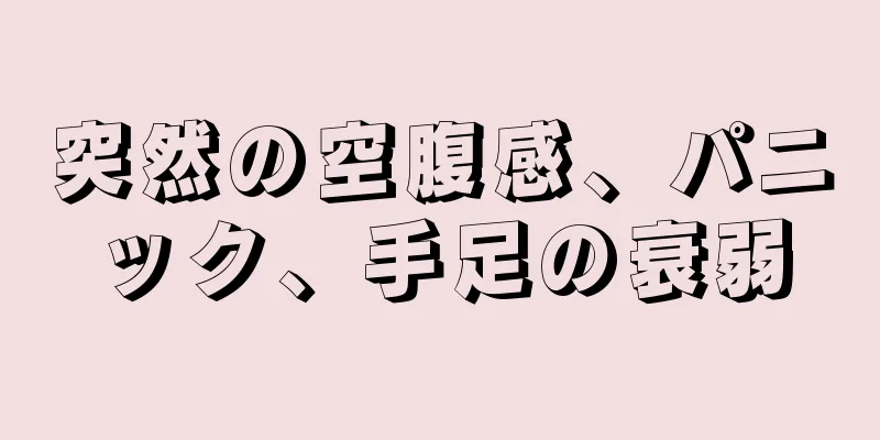 突然の空腹感、パニック、手足の衰弱