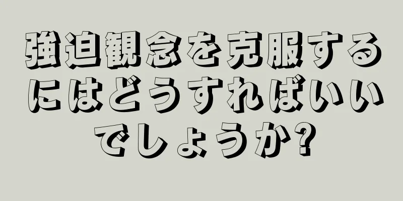 強迫観念を克服するにはどうすればいいでしょうか?