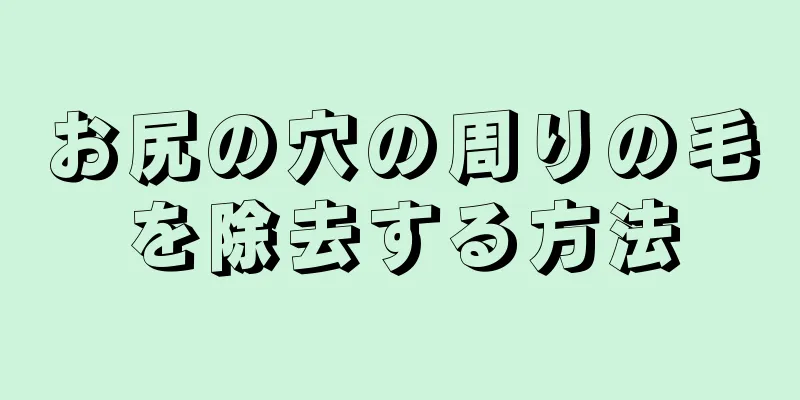 お尻の穴の周りの毛を除去する方法