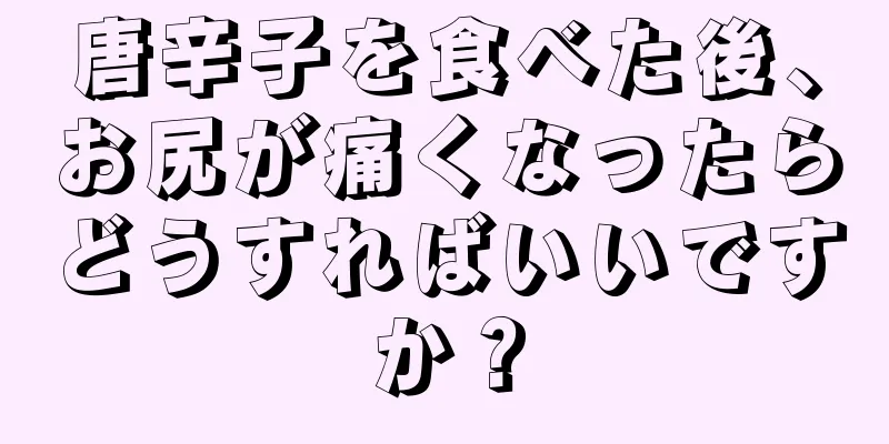 唐辛子を食べた後、お尻が痛くなったらどうすればいいですか？