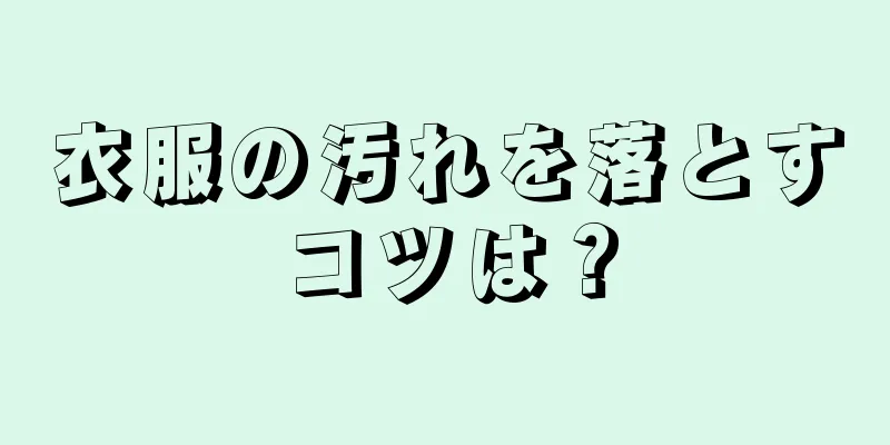 衣服の汚れを落とすコツは？