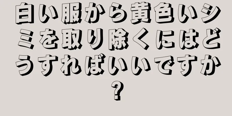 白い服から黄色いシミを取り除くにはどうすればいいですか?