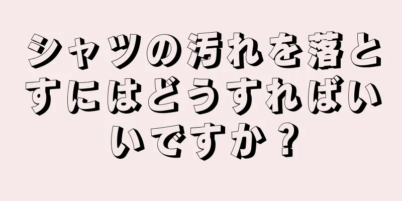 シャツの汚れを落とすにはどうすればいいですか？