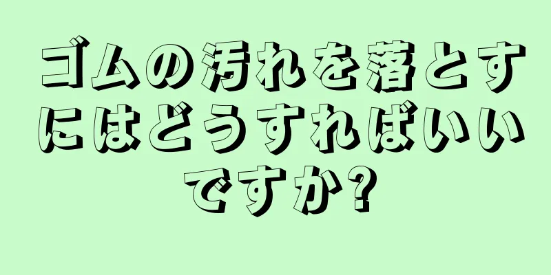 ゴムの汚れを落とすにはどうすればいいですか?