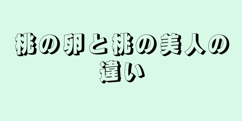 桃の卵と桃の美人の違い