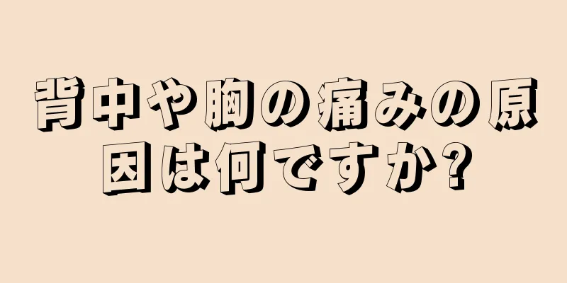 背中や胸の痛みの原因は何ですか?