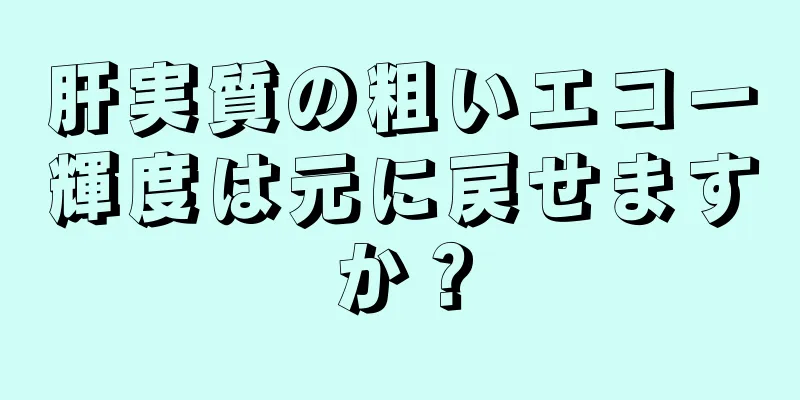 肝実質の粗いエコー輝度は元に戻せますか？