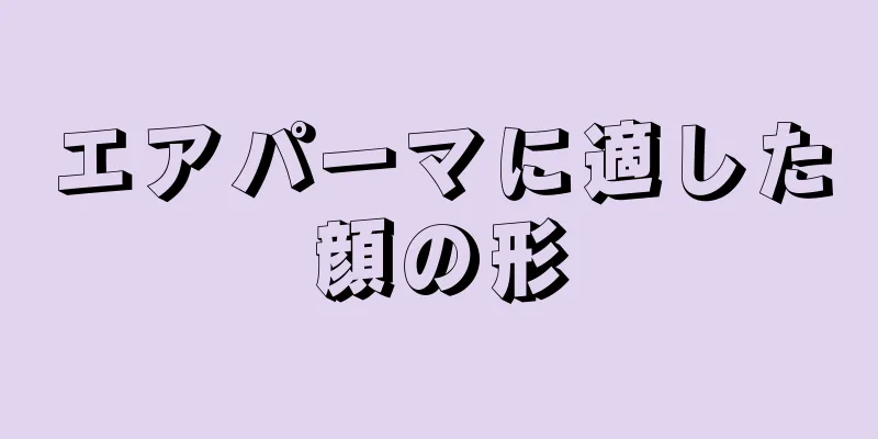 エアパーマに適した顔の形