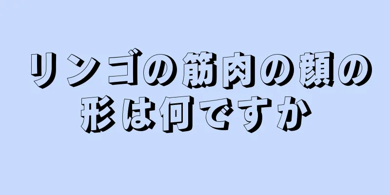 リンゴの筋肉の顔の形は何ですか