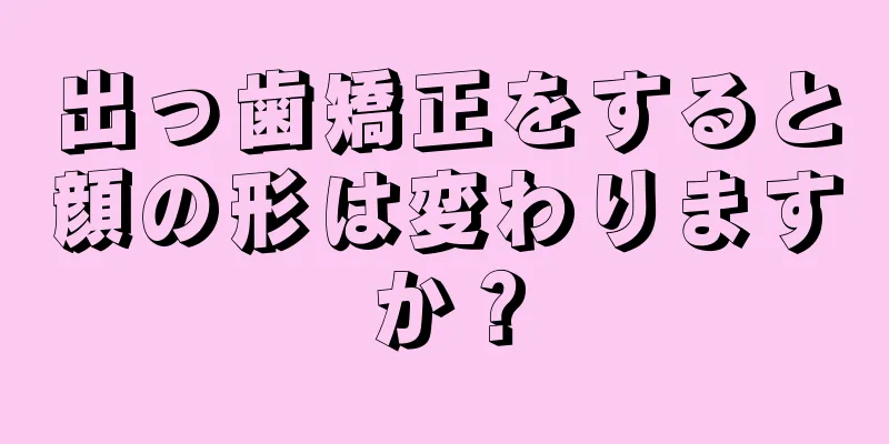 出っ歯矯正をすると顔の形は変わりますか？