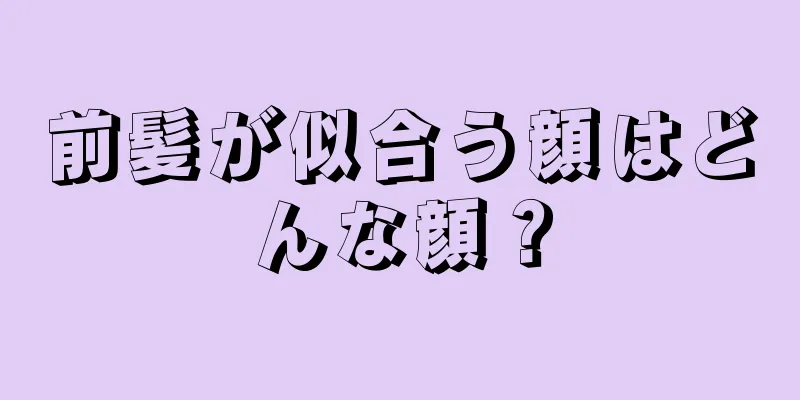 前髪が似合う顔はどんな顔？