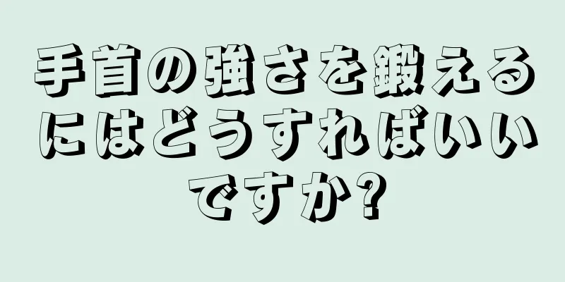 手首の強さを鍛えるにはどうすればいいですか?