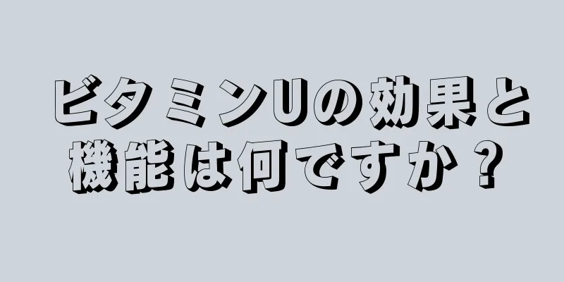 ビタミンUの効果と機能は何ですか？