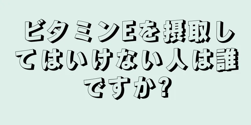 ビタミンEを摂取してはいけない人は誰ですか?