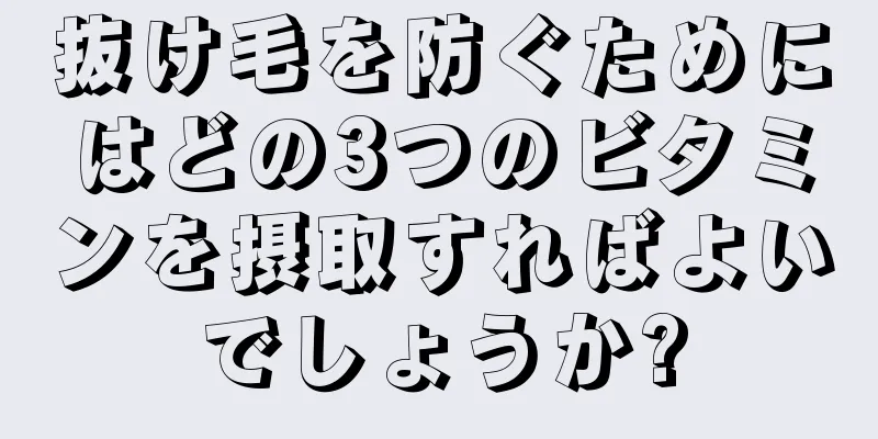 抜け毛を防ぐためにはどの3つのビタミンを摂取すればよいでしょうか?