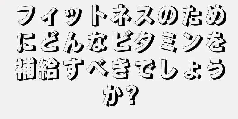 フィットネスのためにどんなビタミンを補給すべきでしょうか?