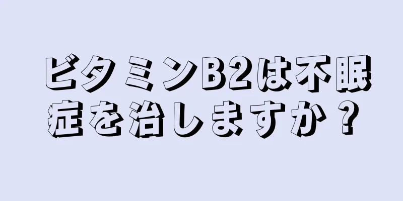 ビタミンB2は不眠症を治しますか？