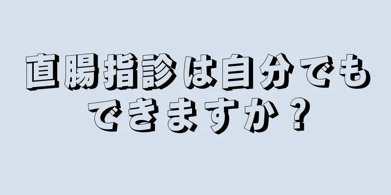 直腸指診は自分でもできますか？