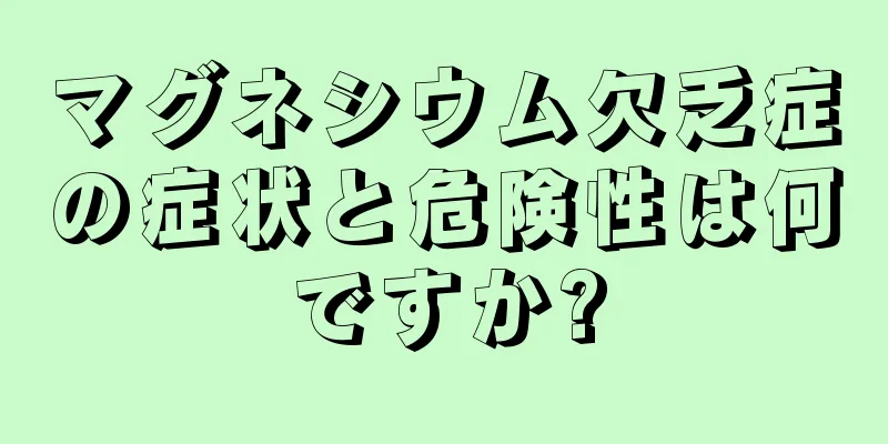 マグネシウム欠乏症の症状と危険性は何ですか?