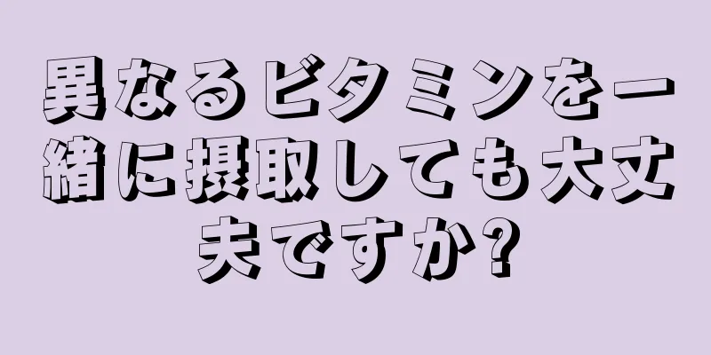 異なるビタミンを一緒に摂取しても大丈夫ですか?