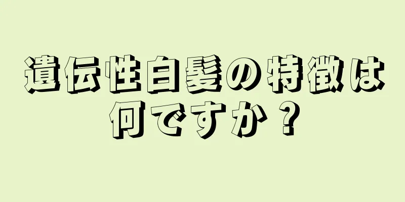 遺伝性白髪の特徴は何ですか？