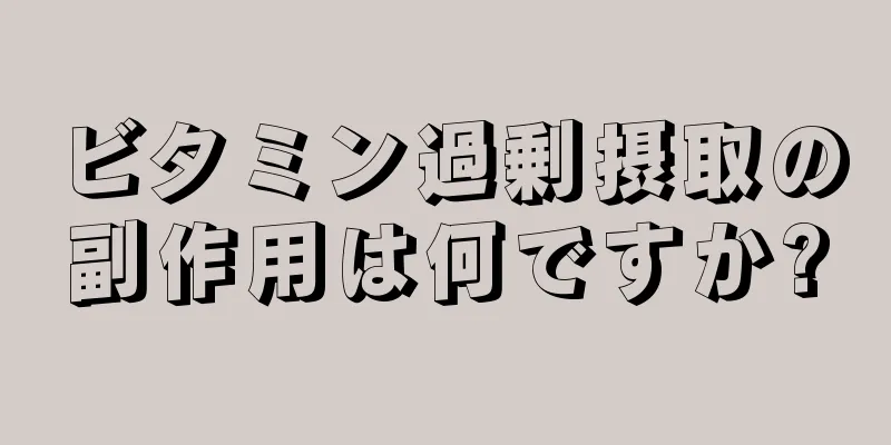 ビタミン過剰摂取の副作用は何ですか?