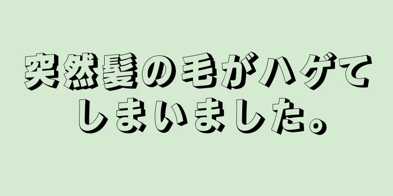 突然髪の毛がハゲてしまいました。