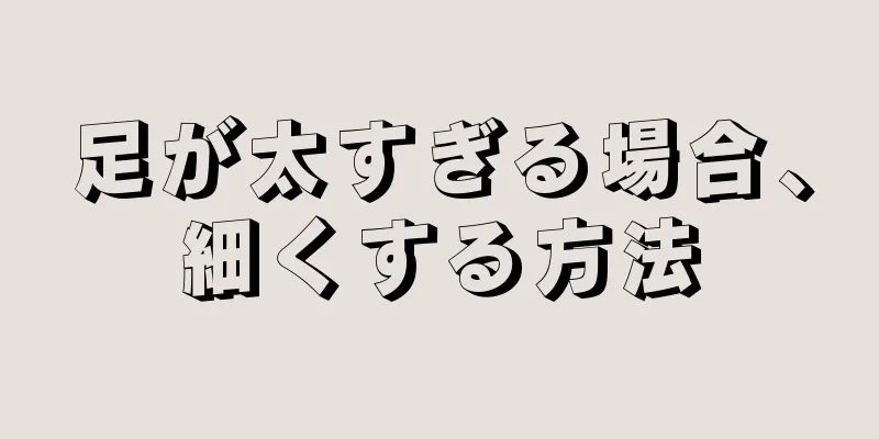 足が太すぎる場合、細くする方法