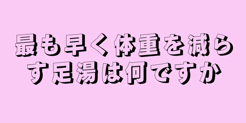 最も早く体重を減らす足湯は何ですか