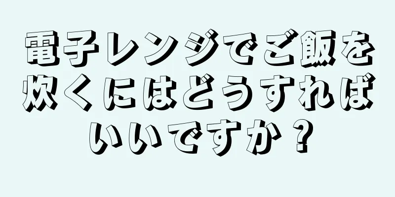 電子レンジでご飯を炊くにはどうすればいいですか？