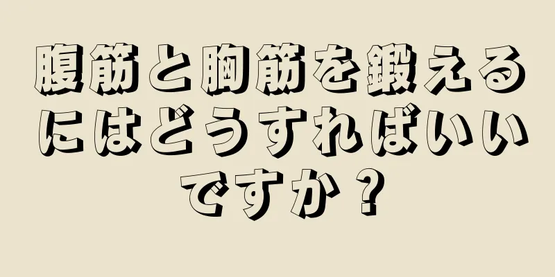 腹筋と胸筋を鍛えるにはどうすればいいですか？