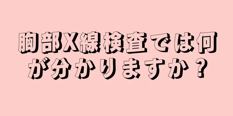 胸部X線検査では何が分かりますか？