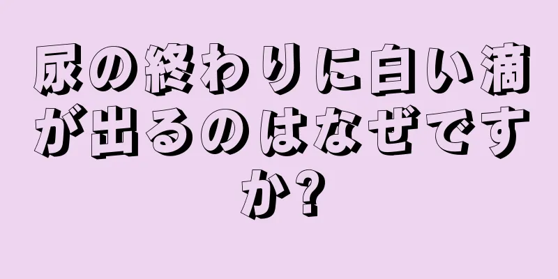 尿の終わりに白い滴が出るのはなぜですか?