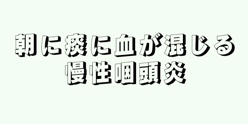 朝に痰に血が混じる慢性咽頭炎