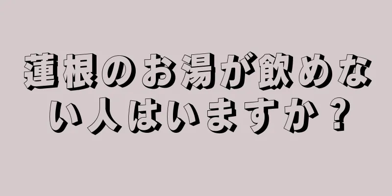 蓮根のお湯が飲めない人はいますか？