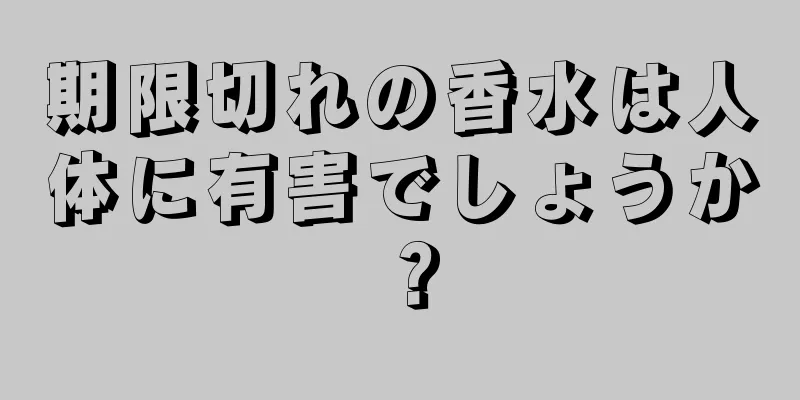 期限切れの香水は人体に有害でしょうか？