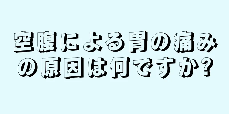 空腹による胃の痛みの原因は何ですか?