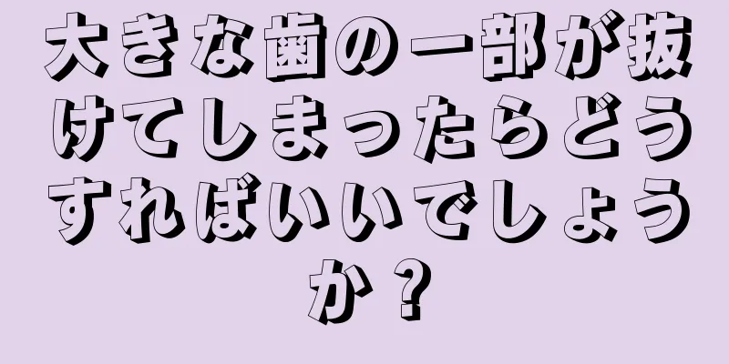 大きな歯の一部が抜けてしまったらどうすればいいでしょうか？