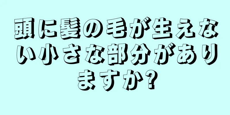 頭に髪の毛が生えない小さな部分がありますか?