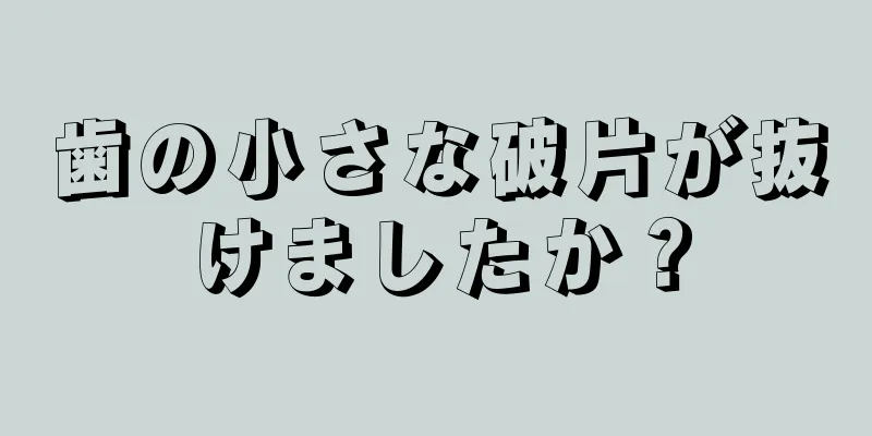 歯の小さな破片が抜けましたか？