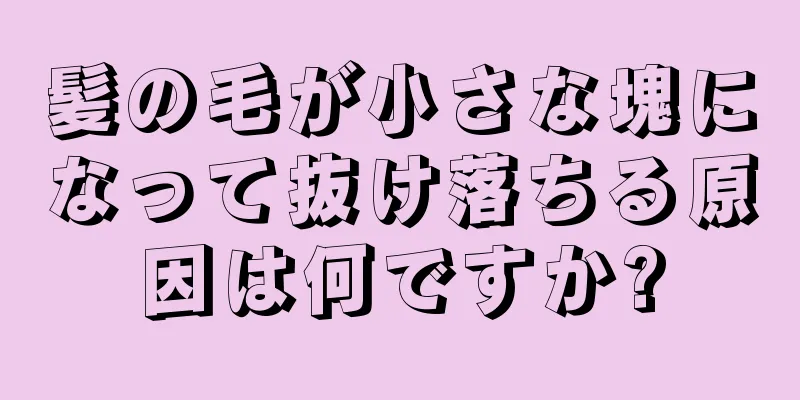 髪の毛が小さな塊になって抜け落ちる原因は何ですか?