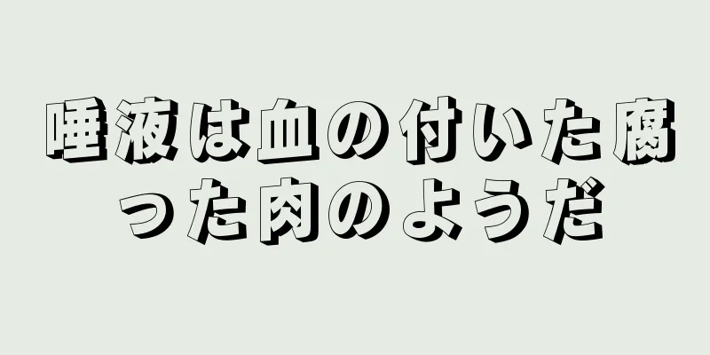 唾液は血の付いた腐った肉のようだ