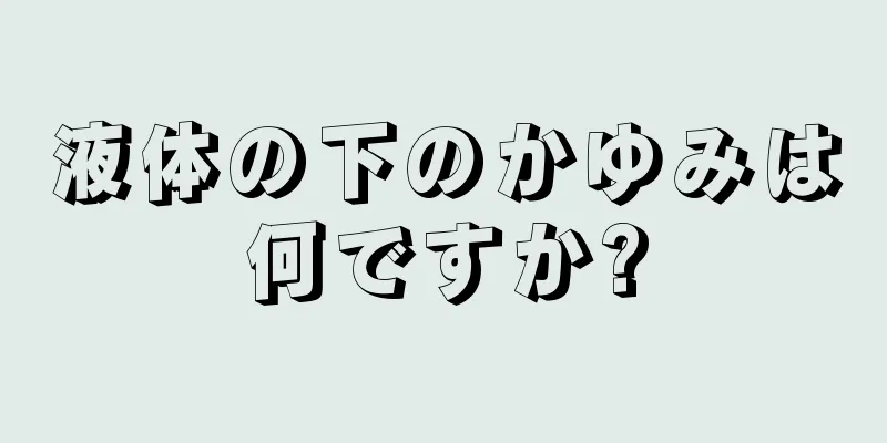 液体の下のかゆみは何ですか?