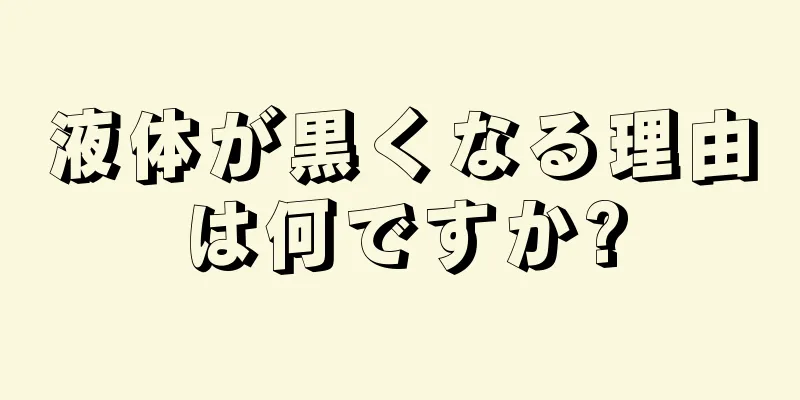 液体が黒くなる理由は何ですか?