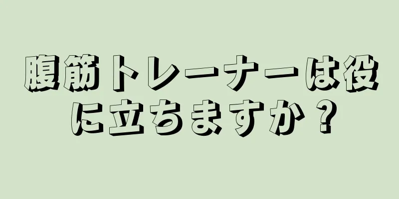 腹筋トレーナーは役に立ちますか？