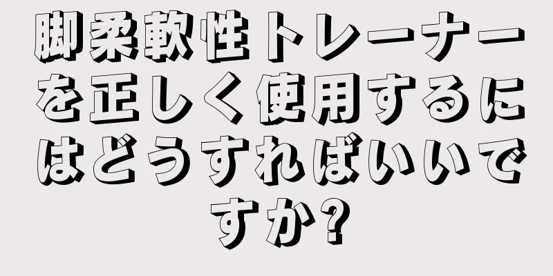 脚柔軟性トレーナーを正しく使用するにはどうすればいいですか?