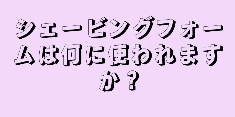 シェービングフォームは何に使われますか？