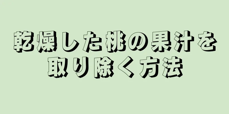 乾燥した桃の果汁を取り除く方法